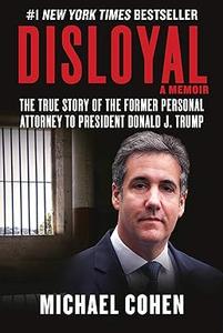 Disloyal A Memoir The True Story of the Former Personal Attorney to President Donald J. Trump (2024)