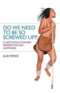 Do We Need To Be So Screwed Up! A New Evolutionary Perspective on Happiness