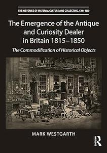 The Emergence of the Antique and Curiosity Dealer in Britain 1815-1850 The Commodification of Historical Objects