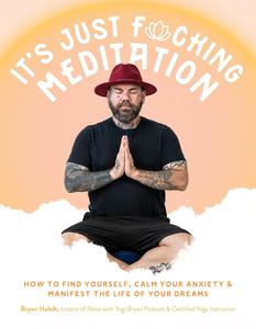 It's Just Fucking Meditation How to Find Yourself, Calm Your Anxiety and Manifest the Life of Your Dreams
