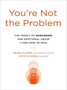 You're Not the Problem The Impact of Narcissism and Emotional Abuse and How to Heal