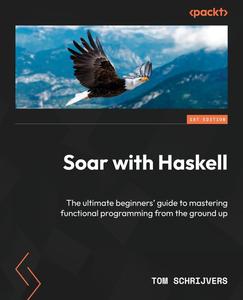 Soar with Haskell The ultimate beginners’ guide to mastering functional programming from the ground up
