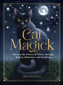 Cat Magick Harness the Powers of Felines through History, Behaviors, and Familiars