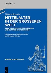 Mittelalter in der größeren Welt Essays zur Geschichtsschreibung und Beiträge zur Forschung