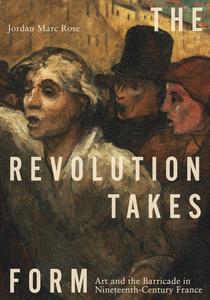 The Revolution Takes Form Art and the Barricade in Nineteenth-Century France