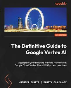 The Definitive Guide to Google Vertex AI Accelerate your machine learning journey with Google