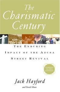 The Charismatic Century The Enduring Impact of the Azusa Street Revival
