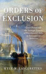 Orders of Exclusion Great Powers and the Strategic Sources of Foundational Rules in International Relations (2024)