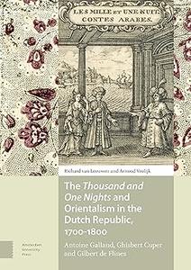 The Thousand and One Nights and Orientalism in the Dutch Republic, 1700-1800 Antoine Galland, Ghisbert Cuper and Gilber