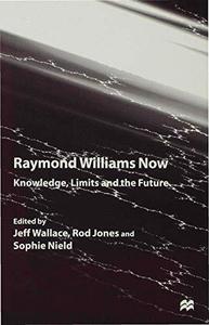 Raymond Williams Now Knowledge, Limits and the Future
