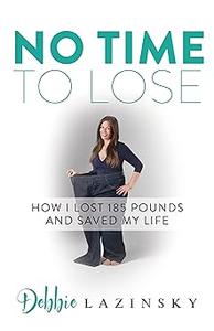 No Time to Lose How I Lost 185 Pounds and Saved My Life