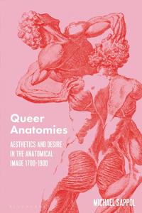 Queer Anatomies Aesthetics and Desire in the Anatomical Image, 1700-1900
