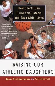 Raising Our Athletic Daughters How Sports Can Build Self–Esteem and Save Girls' Lives