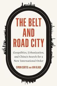 The Belt and Road City Geopolitics, Urbanization, and China’s Search for a New International Order