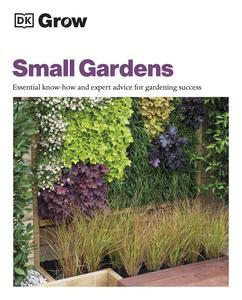 Grow Small Gardens Essential Know-How and Expert Advice for Gardening Success (DK Grow)