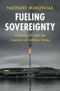 Fueling Sovereignty Colonial Oil and the Creation of Unlikely States