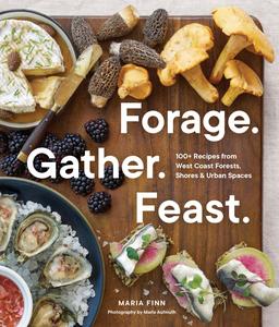 Forage. Gather. Feast. 100+ Recipes from West Coast Forests, Shores, and Urban Spaces
