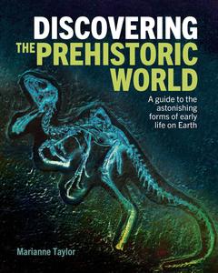 Discovering the Prehistoric World A Guide to the Astonishing Forms of Early Life on Earth (Discovering…)