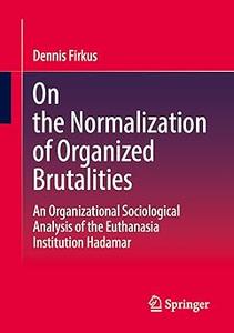 On the Normalization of Organized Brutalities An Organizational Sociological Analysis of the Euthanasia Institution Had