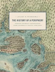 The History of a Periphery Spanish Colonial Cartography from Colombia’s Pacific Lowlands