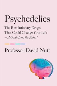 Psychedelics The Revolutionary Drugs That Could Change Your Life―A Guide from the Expert