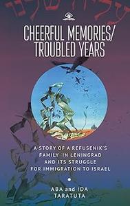 Cheerful MemoriesTroubled Years A Story of a Refusenik’s Family in Leningrad and its Struggle for Immigration to Israe