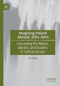 Imagining Ireland Abroad, 1904-1945 Conceiving the Nation, Identity, and Borders in Central Europe