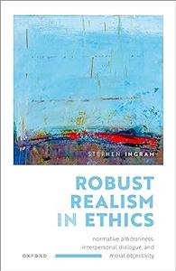 Robust Realism in Ethics Normative Arbitrariness, Interpersonal Dialogue, and Moral Objectivity