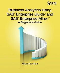 Business Analytics Using SAS Enterprise Guide and SAS Enterprise Miner A Beginner’s Guide