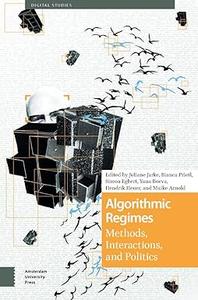 Algorithmic Regimes Methods, Interactions, and Politics