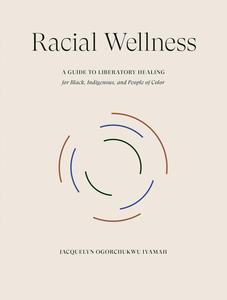 Racial Wellness A Guide to Liberatory Healing for Black, Indigenous, and People of Color