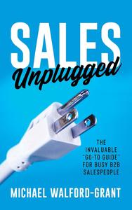 Sales Unplugged The Invaluable Go–To Guide for Busy B2B Salespeople