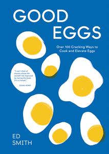 Good Eggs Over 100 Cracking Ways to Cook and Elevate Eggs