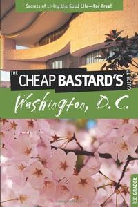 Cheap Bastard’s™ Guide to Washington, D.C. Secrets Of Living The Good Life–For Free!