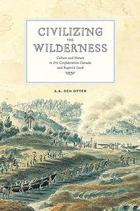 Civilizing the Wilderness Culture and Nature in Pre-Confederation Canada and Rupert’s Land