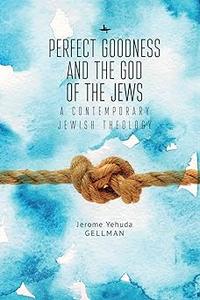 Perfect Goodness and the God of the Jews A Contemporary Jewish Theology