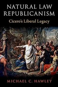 Natural Law Republicanism Cicero's Liberal Legacy