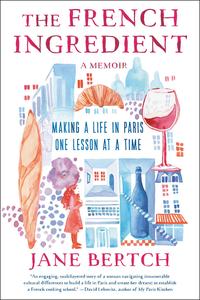 The French Ingredient Making a Life in Paris One Lesson at a Time; A Memoir