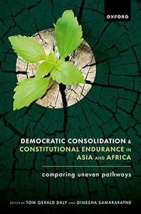 Democratic Consolidation and Constitutional Endurance in Asia and Africa Comparing Uneven Pathways