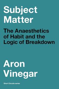 Subject Matter The Anaesthetics of Habit and the Logic of Breakdown