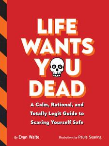 Life Wants You Dead A Calm, Rational, and Totally Legit Guide to Scaring Yourself Safe