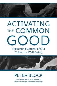Activating the Common Good Reclaiming Control of Our Collective Well-Being