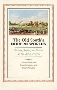 The Old South’s Modern Worlds Slavery, Region, and Nation in the Age of Progress