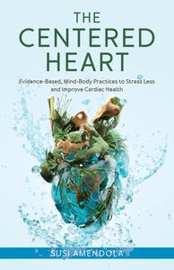 The Centered Heart Evidence-Based, Mind-Body Practices to Stress Less and Improve Cardiac Health