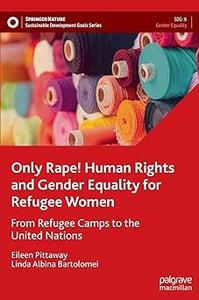 Only Rape! Human Rights and Gender Equality for Refugee Women From Refugee Camps to the United Nations