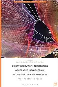 D’Arcy Wentworth Thompson’s Generative Influences in Art, Design, and Architecture From Forces to Forms