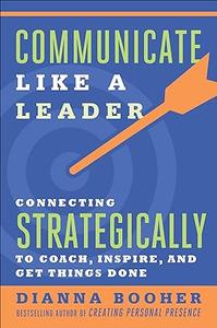 Communicate Like a Leader Connecting Strategically to Coach, Inspire, and Get Things Done (2024)