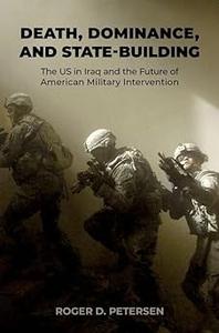 Death, Dominance, and State-Building The US in Iraq and the Future of American Military Intervention