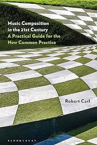 Music Composition in the 21st Century A Practical Guide for the New Common Practice