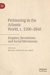 Petitioning in the Atlantic World, c. 1500-1840 Empires, Revolutions and Social Movements